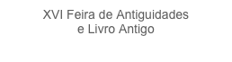 XVI Feira de Antiguidades 
e Livro Antigo
