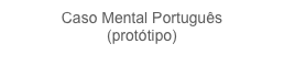 Caso Mental Português
(protótipo)
